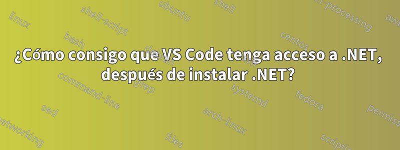 ¿Cómo consigo que VS Code tenga acceso a .NET, después de instalar .NET?