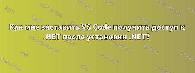 Как мне заставить VS Code получить доступ к .NET после установки .NET?