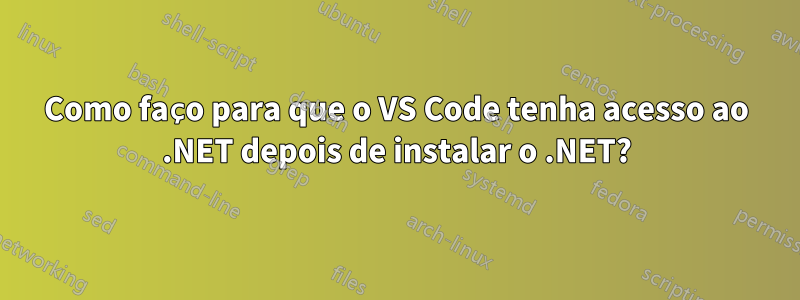 Como faço para que o VS Code tenha acesso ao .NET depois de instalar o .NET?