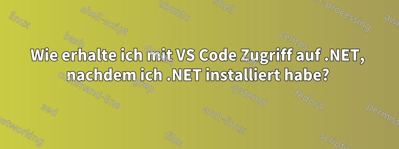 Wie erhalte ich mit VS Code Zugriff auf .NET, nachdem ich .NET installiert habe?