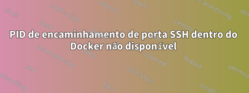 PID de encaminhamento de porta SSH dentro do Docker não disponível