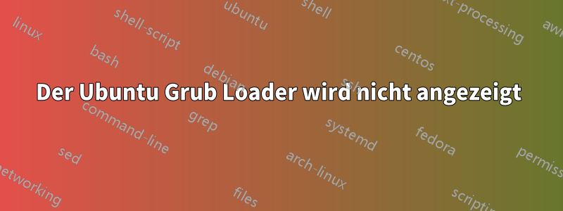 Der Ubuntu Grub Loader wird nicht angezeigt