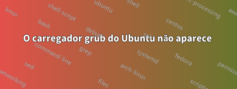 O carregador grub do Ubuntu não aparece