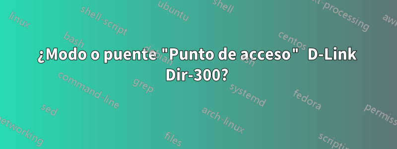 ¿Modo o puente "Punto de acceso" D-Link Dir-300?