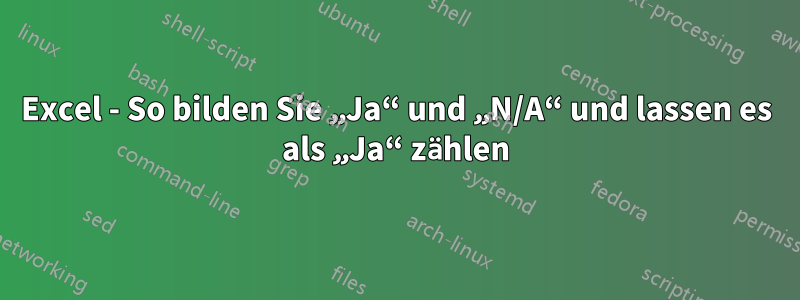 Excel - So bilden Sie „Ja“ und „N/A“ und lassen es als „Ja“ zählen