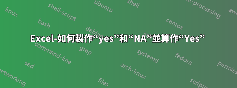 Excel-如何製作“yes”和“NA”並算作“Yes”