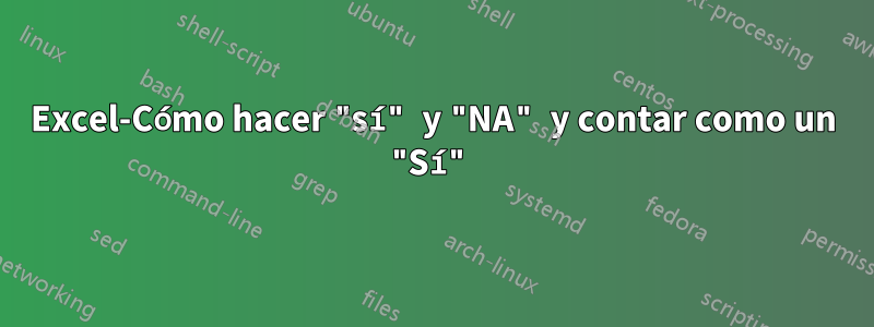 Excel-Cómo hacer "sí" y "NA" y contar como un "Sí"