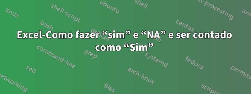 Excel-Como fazer “sim” e “NA” e ser contado como “Sim”