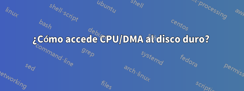 ¿Cómo accede CPU/DMA al disco duro?