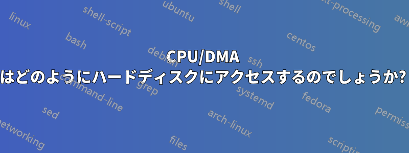 CPU/DMA はどのようにハードディスクにアクセスするのでしょうか?