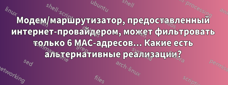 Модем/маршрутизатор, предоставленный интернет-провайдером, может фильтровать только 6 MAC-адресов... Какие есть альтернативные реализации?