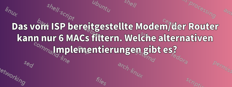 Das vom ISP bereitgestellte Modem/der Router kann nur 6 MACs filtern. Welche alternativen Implementierungen gibt es?