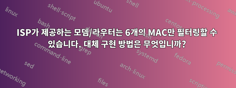 ISP가 제공하는 모뎀/라우터는 6개의 MAC만 필터링할 수 있습니다. 대체 구현 방법은 무엇입니까?