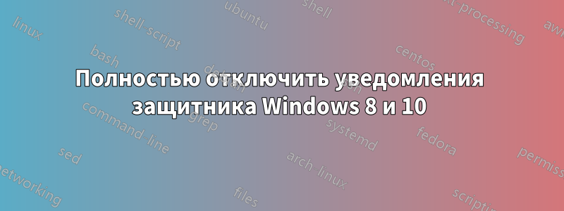 Полностью отключить уведомления защитника Windows 8 и 10