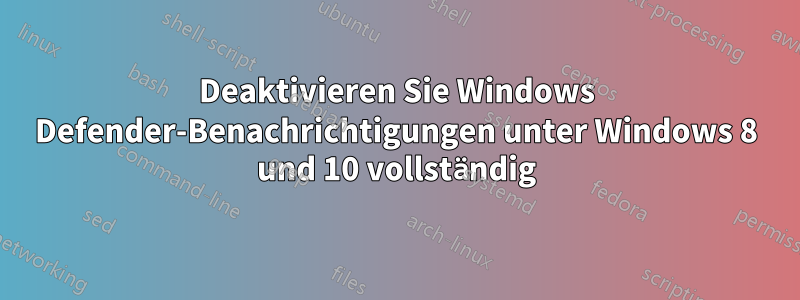 Deaktivieren Sie Windows Defender-Benachrichtigungen unter Windows 8 und 10 vollständig