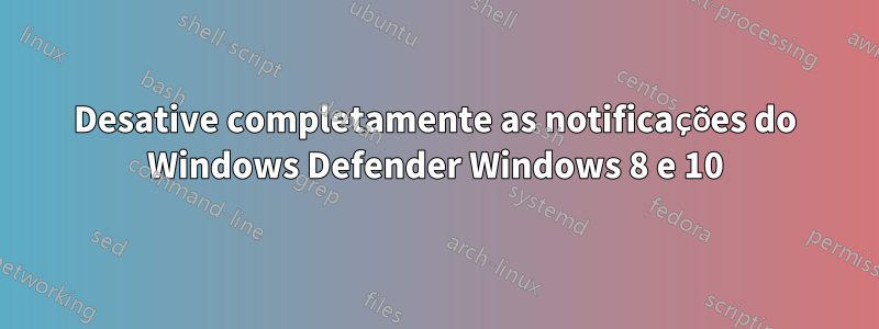 Desative completamente as notificações do Windows Defender Windows 8 e 10