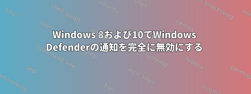 Windows 8および10でWindows Defenderの通知を完全に無効にする