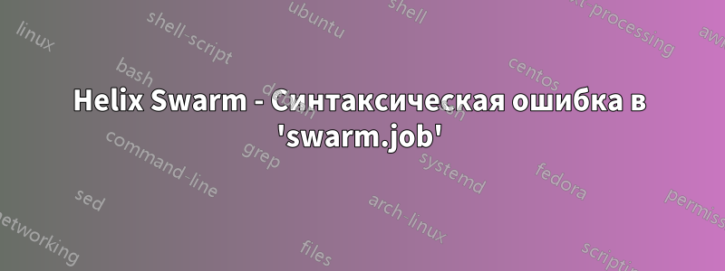 Helix Swarm - Синтаксическая ошибка в 'swarm.job'