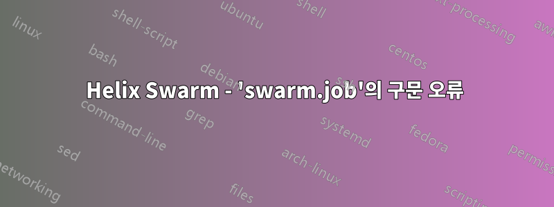 Helix Swarm - 'swarm.job'의 구문 오류