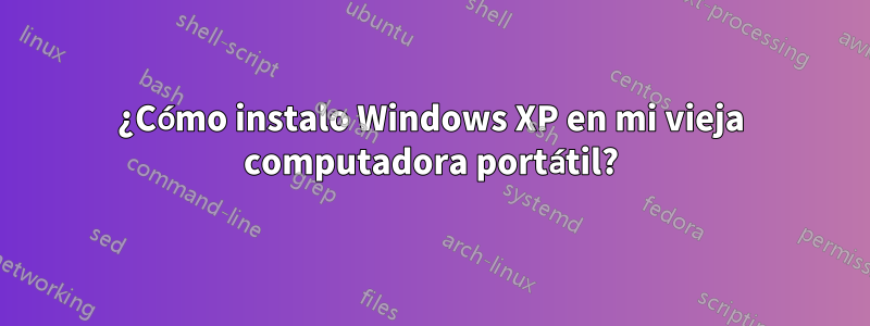 ¿Cómo instalo Windows XP en mi vieja computadora portátil?