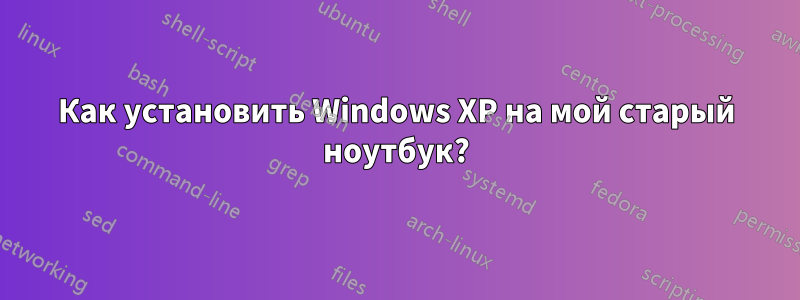 Как установить Windows XP на мой старый ноутбук?