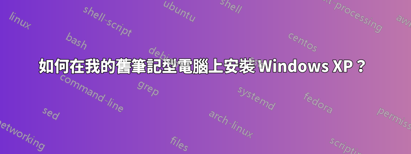 如何在我的舊筆記型電腦上安裝 Windows XP？