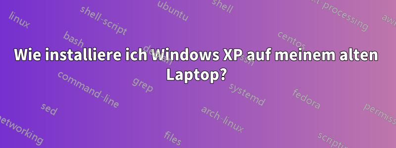 Wie installiere ich Windows XP auf meinem alten Laptop?