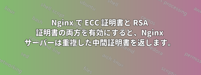 Nginx で ECC 証明書と RSA 証明書の両方を有効にすると、Nginx サーバーは重複した中間証明書を返します。