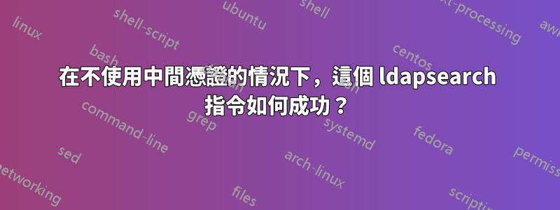 在不使用中間憑證的情況下，這個 ldapsearch 指令如何成功？