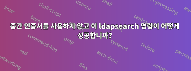 중간 인증서를 사용하지 않고 이 ldapsearch 명령이 어떻게 성공합니까?