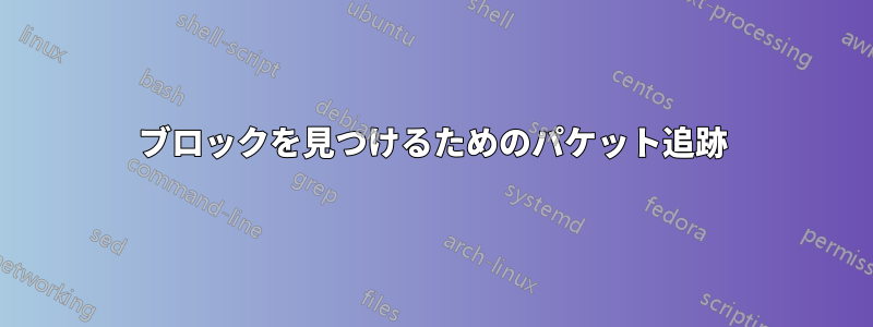 ブロックを見つけるためのパケット追跡