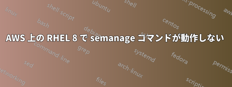 AWS 上の RHEL 8 で semanage コマンドが動作しない