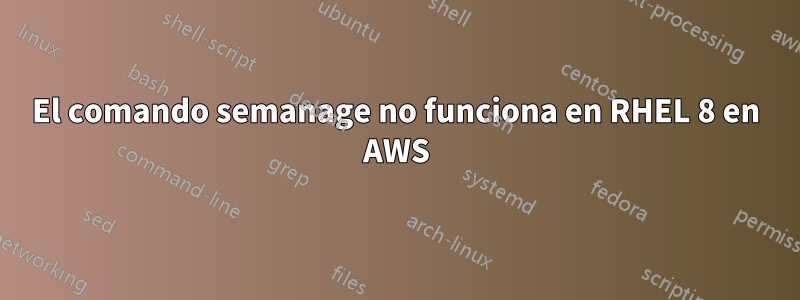 El comando semanage no funciona en RHEL 8 en AWS