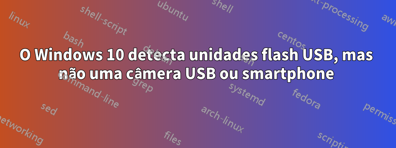 O Windows 10 detecta unidades flash USB, mas não uma câmera USB ou smartphone