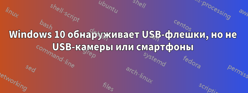 Windows 10 обнаруживает USB-флешки, но не USB-камеры или смартфоны