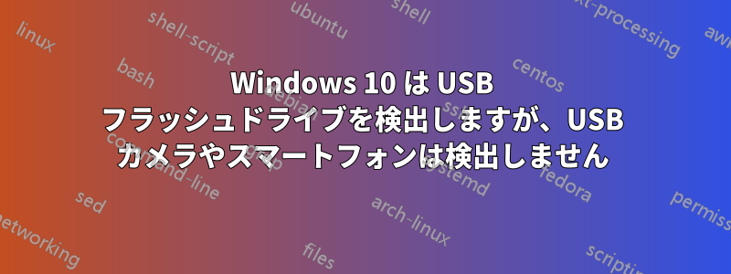 Windows 10 は USB フラッシュドライブを検出しますが、USB カメラやスマートフォンは検出しません