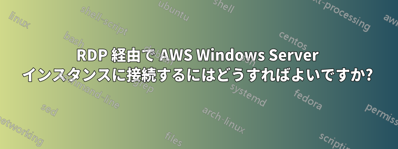 RDP 経由で AWS Windows Server インスタンスに接続するにはどうすればよいですか?