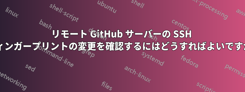 リモート GitHub サーバーの SSH フィンガープリントの変更を確認するにはどうすればよいですか?