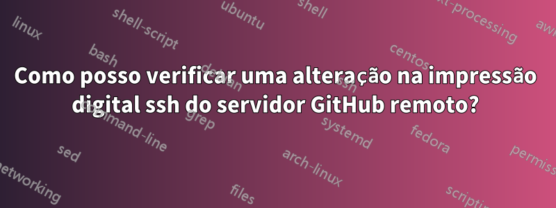 Como posso verificar uma alteração na impressão digital ssh do servidor GitHub remoto?