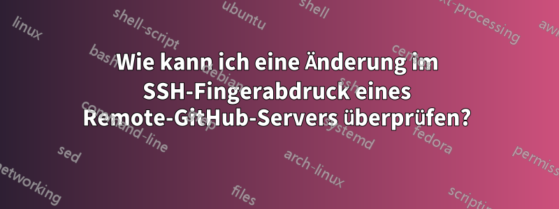 Wie kann ich eine Änderung im SSH-Fingerabdruck eines Remote-GitHub-Servers überprüfen?