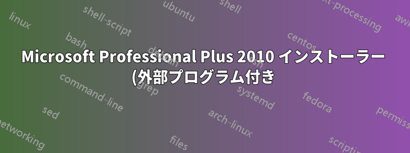 Microsoft Professional Plus 2010 インストーラー (外部プログラム付き)