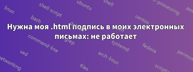 Нужна моя .html подпись в моих электронных письмах: не работает