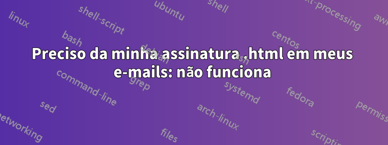 Preciso da minha assinatura .html em meus e-mails: não funciona