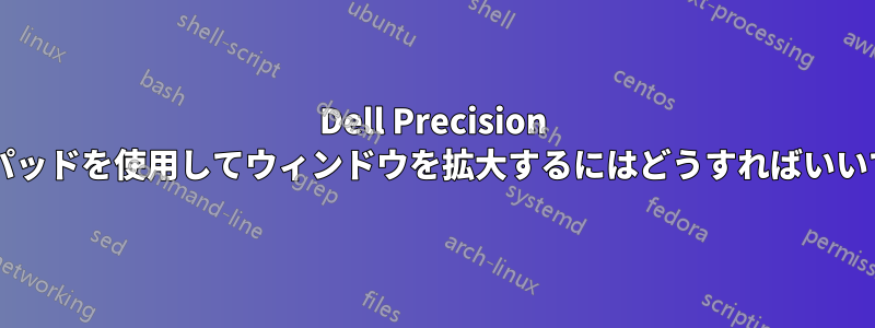 Dell Precision タッチパッドを使用してウィンドウを拡大するにはどうすればいいですか?