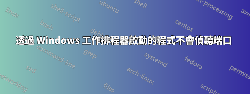 透過 Windows 工作排程器啟動的程式不會偵聽端口