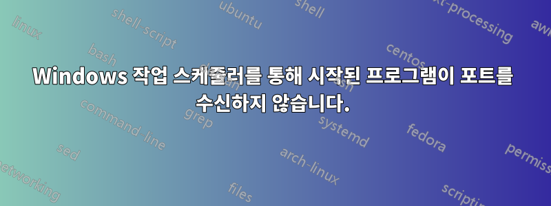 Windows 작업 스케줄러를 통해 시작된 프로그램이 포트를 수신하지 않습니다.