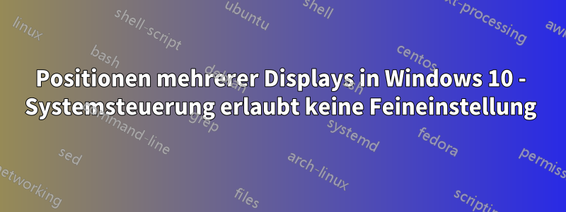 Positionen mehrerer Displays in Windows 10 - Systemsteuerung erlaubt keine Feineinstellung