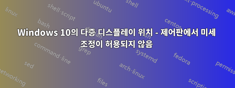 Windows 10의 다중 디스플레이 위치 - 제어판에서 미세 조정이 허용되지 않음