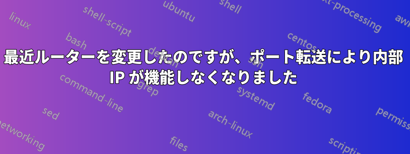 最近ルーターを変更したのですが、ポート転送により内部 IP が機能しなくなりました