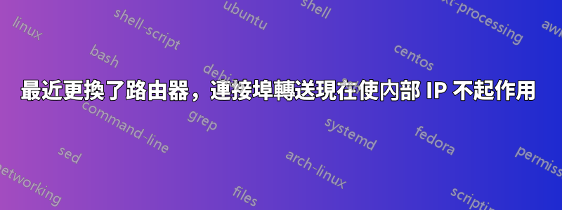 最近更換了路由器，連接埠轉送現在使內部 IP 不起作用